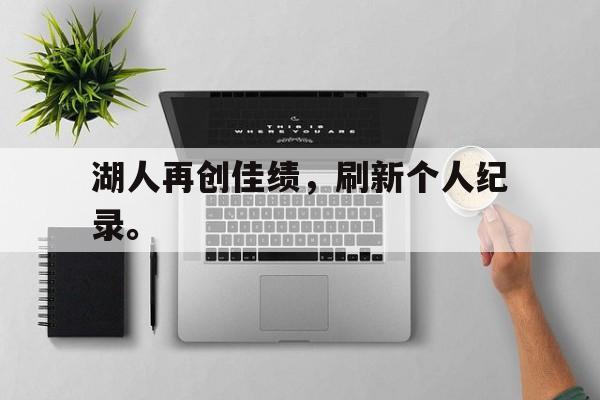 湖人再创佳绩，刷新个人纪录。