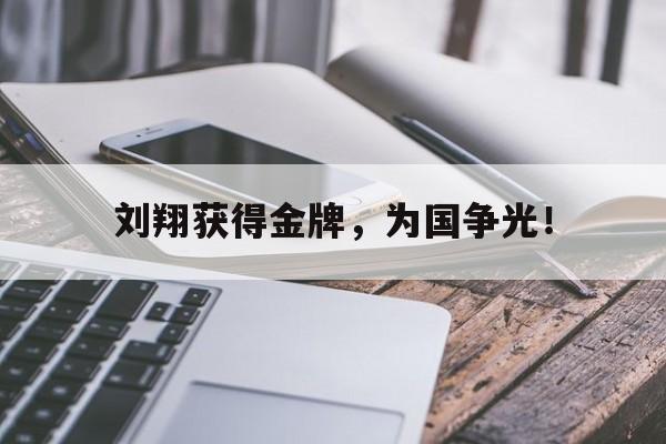 开云平台-刘翔获得金牌，为国争光！