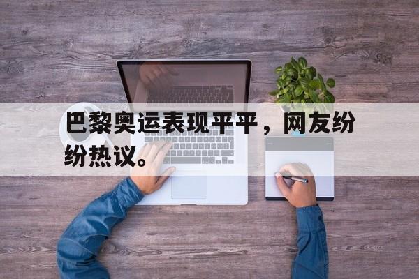 开云,kaiyun-巴黎奥运表现平平，网友纷纷热议。