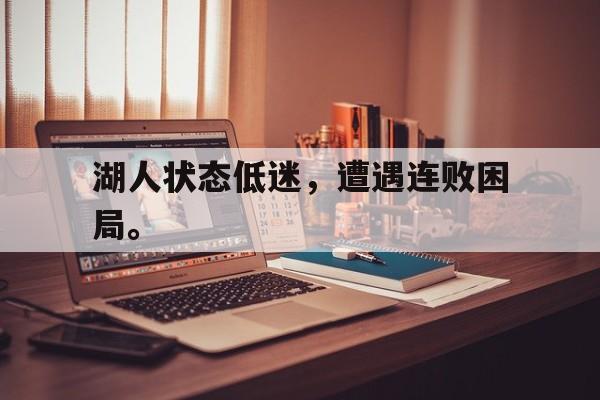 开云app-湖人状态低迷，遭遇连败困局。