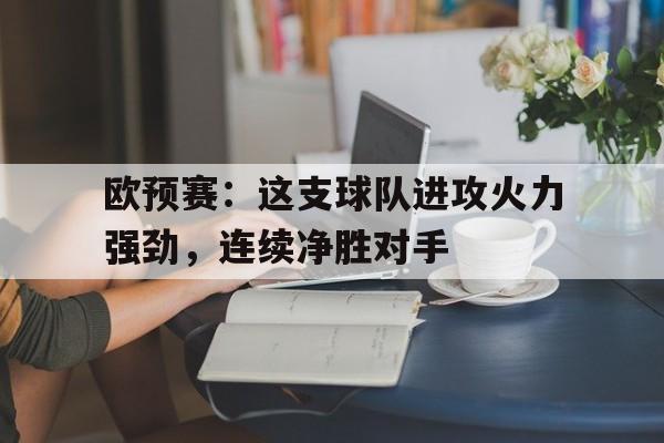 欧预赛：这支球队进攻火力强劲，连续净胜对手